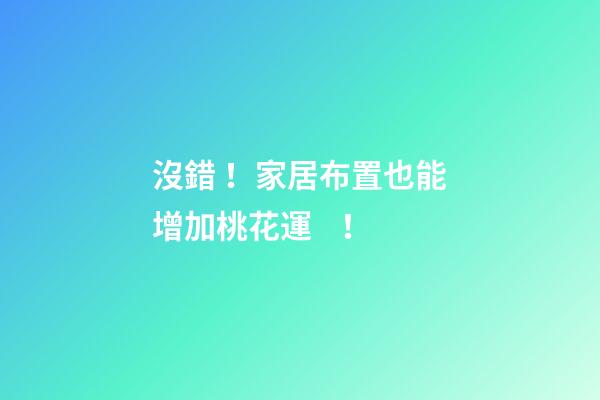 沒錯！家居布置也能增加桃花運！